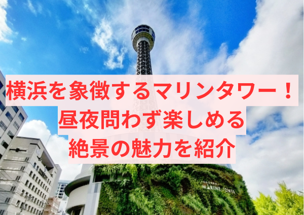 横浜を象徴するマリンタワー！昼夜問わず楽しめる絶景の魅力を紹介