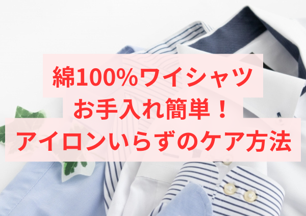 綿100%ワイシャツのお手入れ簡単！アイロンいらずのケア方法をご紹介