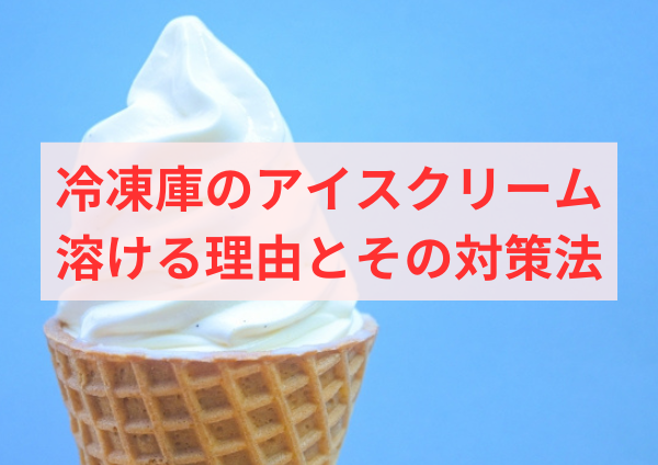 冷凍庫のアイスクリームが溶ける理由とその対策法