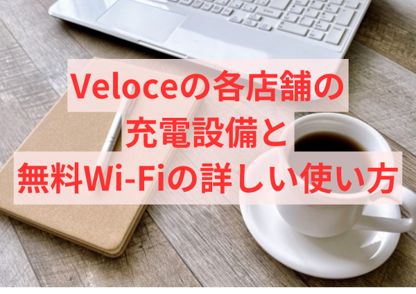 Veloceの各店舗の充電設備と無料Wi-Fiの詳しい使い方