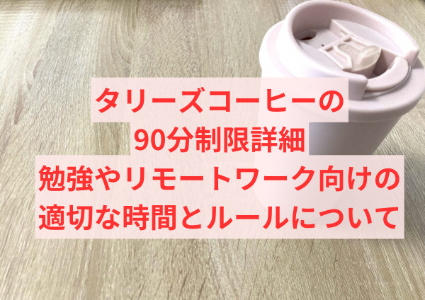 タリーズコーヒーの90分制限詳細：勉強やリモートワーク向けの適切な時間とルールについて