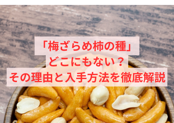 「梅ざらめ柿の種」がどこにもない？その理由と入手方法を徹底解説