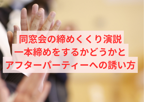 同窓会の締めくくり演説：一本締めをするかどうかとアフターパーティーへの誘い方