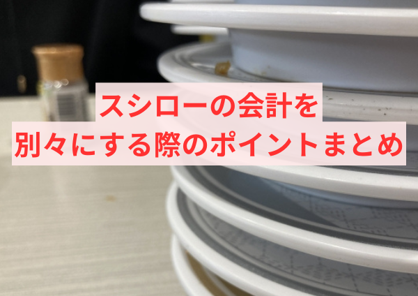 スシローの会計を別々にする際のポイントまとめ