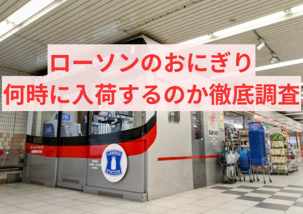 ローソンのおにぎりは何時に入荷するのか徹底調査しました