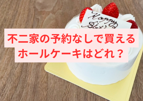 不二家の予約なしで買えるホールケーキはどれ？