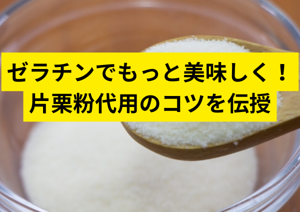 ゼラチンでもっと美味しく！片栗粉代用のコツを伝授