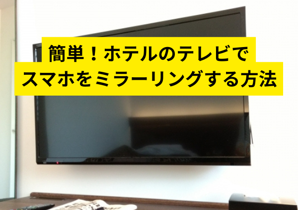 簡単！ホテルのテレビでスマホをミラーリングする方法