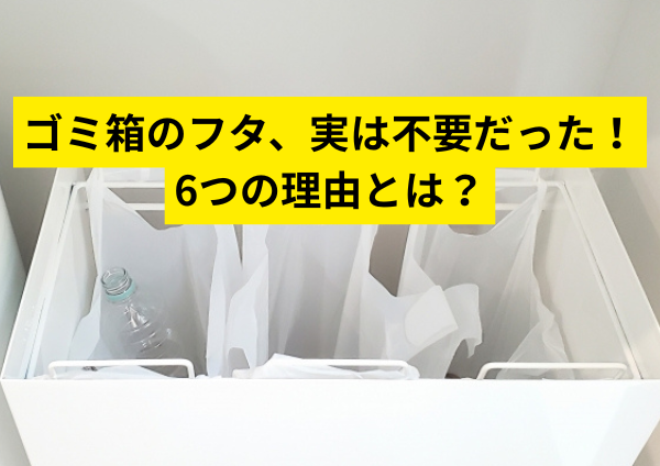ゴミ箱のフタ、実は不要だった！6つの理由とは？