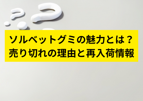 ソルベットグミの魅力とは？売り切れの理由と再入荷情報