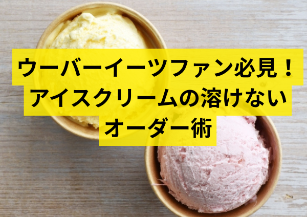 ウーバーイーツファン必見！アイスクリームの溶けないオーダー術