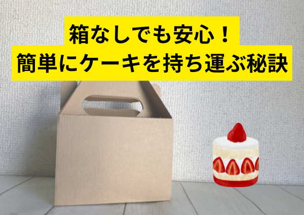 箱なしでも安心！簡単にケーキを持ち運ぶ秘訣