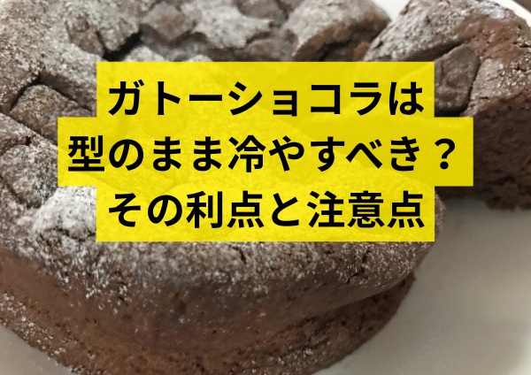 ガトーショコラは型のまま冷やすべき？その利点と注意点