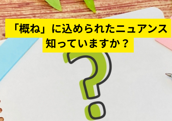 「概ね」に込められたニュアンスを知っていますか？