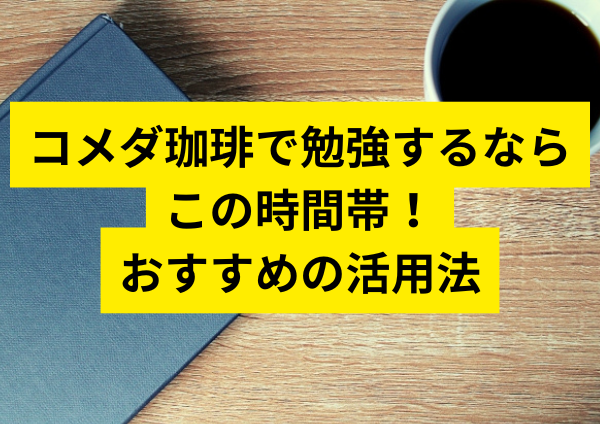 コメダ珈琲で勉強するならこの時間帯！おすすめの活用法