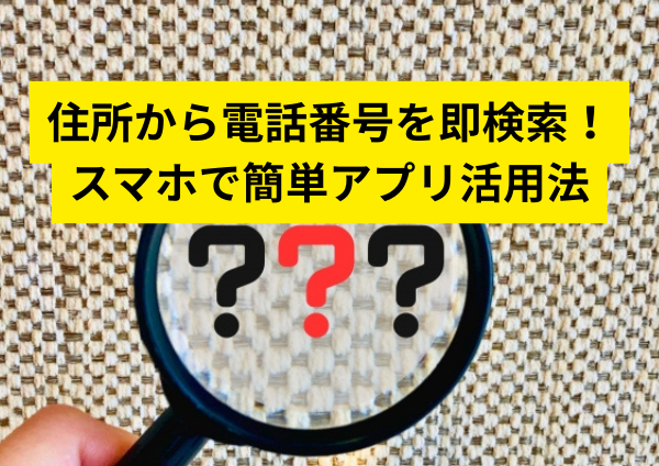 住所から電話番号を即検索！スマホで簡単アプリ活用法