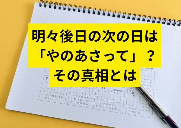 明々後日の次の日は「やのあさって」？その真相とは