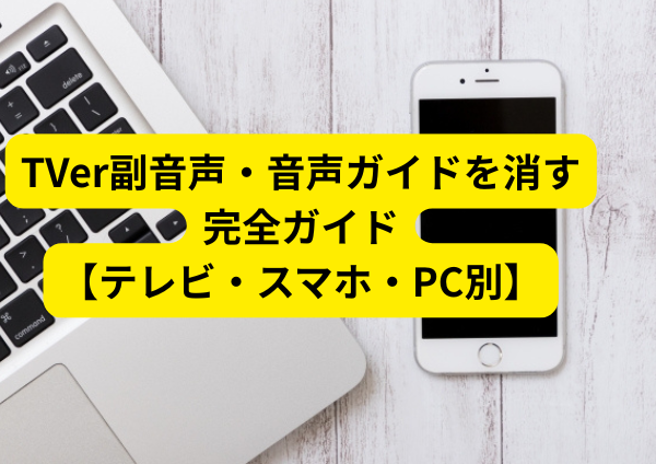 TVer副音声・音声ガイドを消す完全ガイド【テレビ・スマホ・PC別】