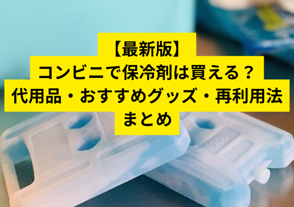 【最新版】コンビニで保冷剤は買える？代用品・おすすめグッズ・再利用法まとめ