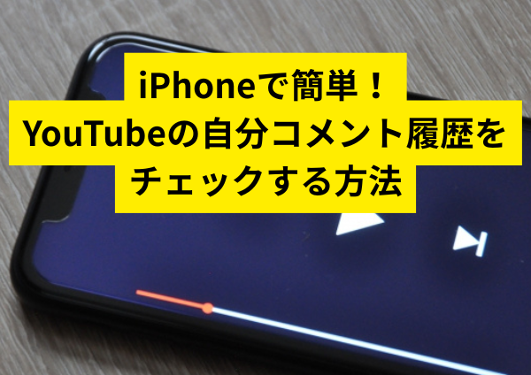 iPhoneで簡単！YouTubeの自分コメント履歴をチェックする方法