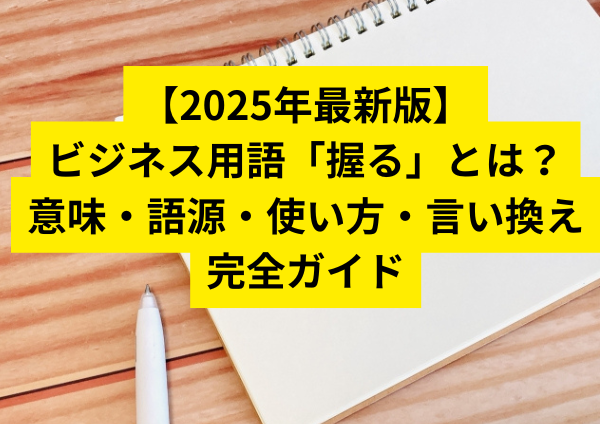 【2025年最新版】ビジネス用語「握る」とは？意味・語源・使い方・言い換え完全ガイド