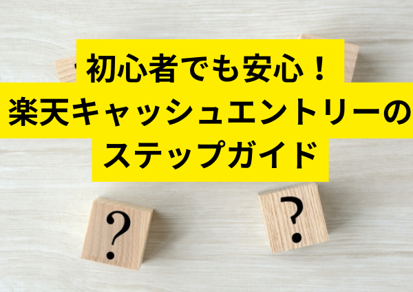 初心者でも安心！楽天キャッシュエントリーのステップガイド