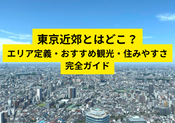 東京近郊とはどこ？エリア定義・おすすめ観光・住みやすさを完全ガイド