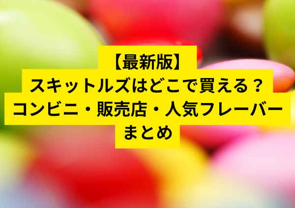 【最新版】スキットルズはどこで買える？コンビニ・販売店・人気フレーバーまとめ