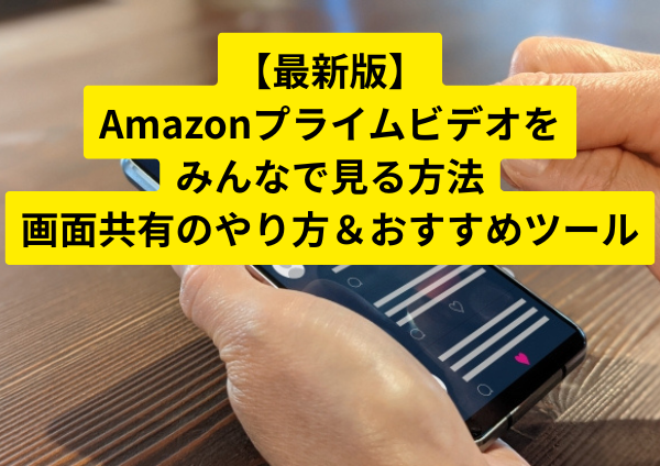 【最新版】Amazonプライムビデオをみんなで見る方法｜画面共有のやり方＆おすすめツール