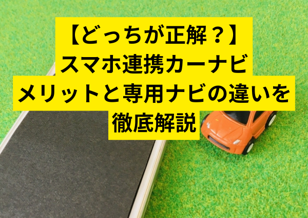 【どっちが正解？】スマホ連携カーナビのメリットと専用ナビの違いを徹底解説