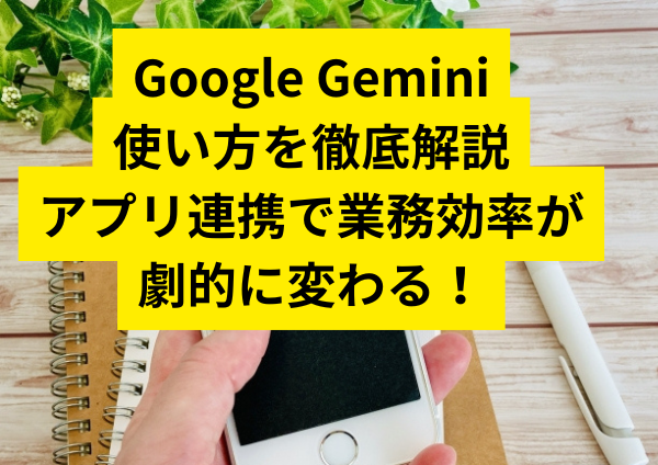 Google Geminiの使い方を徹底解説｜Googleアプリ連携で業務効率が劇的に変わる！