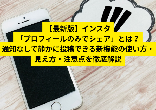 【最新版】インスタ「プロフィールのみでシェア」とは？通知なしで静かに投稿できる新機能の使い方・見え方・注意点を徹底解説