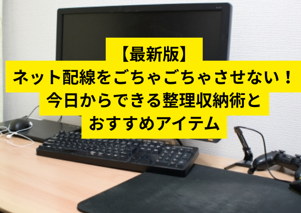 【最新版】ネット配線をごちゃごちゃさせない！今日からできる整理収納術とおすすめアイテム