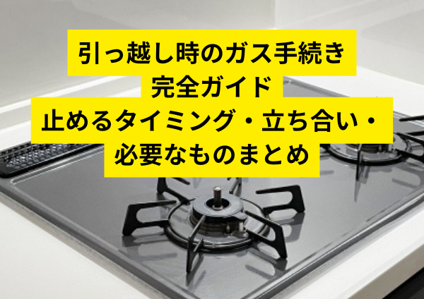 引っ越し時のガス手続き完全ガイド｜止めるタイミング・立ち合い・必要なものまとめ