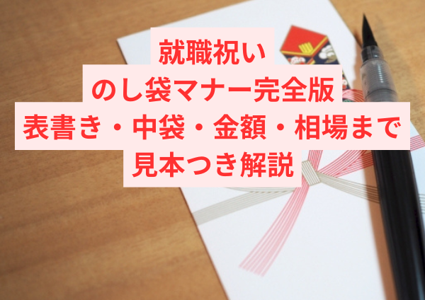 就職祝いののし袋マナー完全版｜表書き・中袋・金額（大字）・相場まで見本つき解説