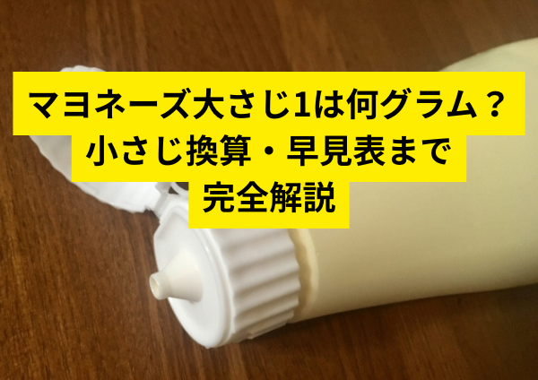 マヨネーズ大さじ1は何グラム？小さじ換算・早見表まで完全解説